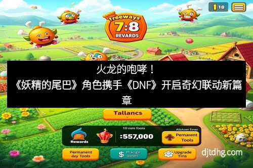 火龙的咆哮！《妖精的尾巴》角色携手《DNF》开启奇幻联动新篇章