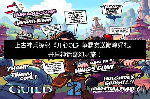 上古神兵探秘《开心OL》争霸赛送巅峰好礼，开启神话奇幻之旅！